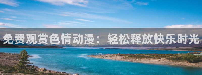 overflow全集免费观看樱花动漫：免费观赏色情动漫：轻松释放快乐时光