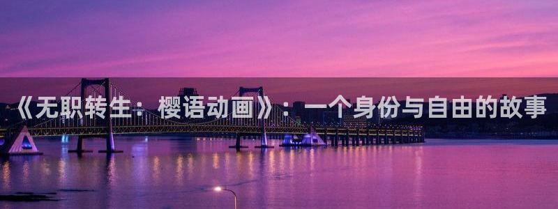 冰果樱花动漫：《无职转生：樱语动画》：一个身份与自由的故事